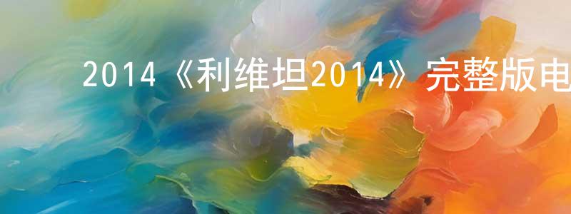 ﻿陈幸蕙发布﻿2014《利维坦2014》完整版电影/在线观看/百度云-美剧天堂